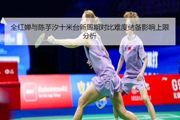 全红婵与陈芋汐十米台新周期对比难度储备影响上限分析